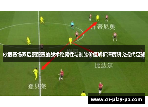 欧冠赛场双后腰配置的战术稳健性与制胜价值解析深度研究现代足球 欧冠赛场双后腰配置的战术稳健性与制胜价值解析深度研究现代足球