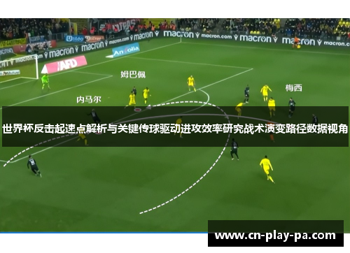 世界杯反击起速点解析与关键传球驱动进攻效率研究战术演变路径数据视角 世界杯反击起速点解析与关键传球驱动进攻效率研究战术演变路径数据视角
