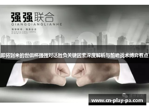 即将到来的世俱杯强强对话胜负关键因素深度解析与前瞻战术博弈看点 即将到来的世俱杯强强对话胜负关键因素深度解析与前瞻战术博弈看点