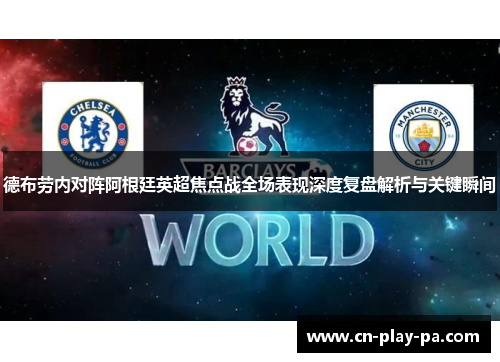 德布劳内对阵阿根廷英超焦点战全场表现深度复盘解析与关键瞬间 德布劳内对阵阿根廷英超焦点战全场表现深度复盘解析与关键瞬间