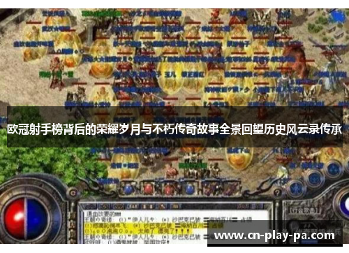 欧冠射手榜背后的荣耀岁月与不朽传奇故事全景回望历史风云录传承