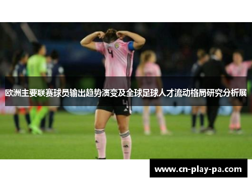 欧洲主要联赛球员输出趋势演变及全球足球人才流动格局研究分析展
