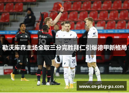 勒沃库森主场全取三分完胜拜仁引爆德甲新格局 勒沃库森主场全取三分完胜拜仁引爆德甲新格局