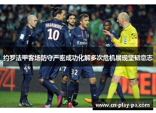 约罗法甲客场防守严密成功化解多次危机展现坚韧意志 约罗法甲客场防守严密成功化解多次危机展现坚韧意志