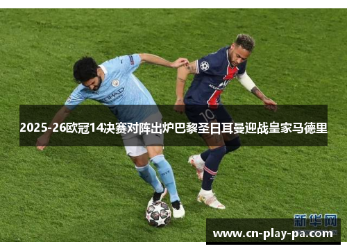 2025-26欧冠14决赛对阵出炉巴黎圣日耳曼迎战皇家马德里