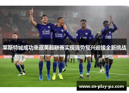 莱斯特城成功重返英超联赛实现强势复兴迎接全新挑战 莱斯特城成功重返英超联赛实现强势复兴迎接全新挑战