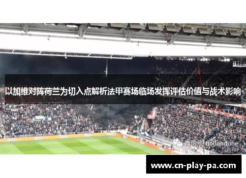 以加维对阵荷兰为切入点解析法甲赛场临场发挥评估价值与战术影响 以加维对阵荷兰为切入点解析法甲赛场临场发挥评估价值与战术影响