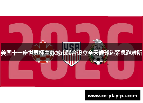 美国十一座世界杯主办城市联合设立全天候球迷紧急避难所
