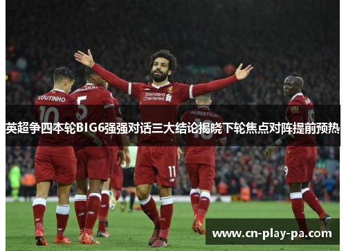 英超争四本轮BIG6强强对话三大结论揭晓下轮焦点对阵提前预热 英超争四本轮BIG6强强对话三大结论揭晓下轮焦点对阵提前预热