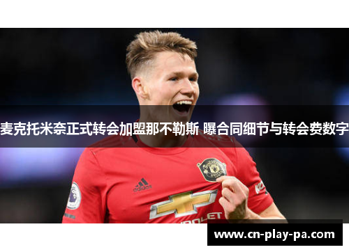 麦克托米奈正式转会加盟那不勒斯 曝合同细节与转会费数字 麦克托米奈正式转会加盟那不勒斯 曝合同细节与转会费数字